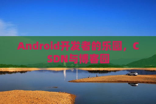 Android开发者的乐园，CSDN与博客园