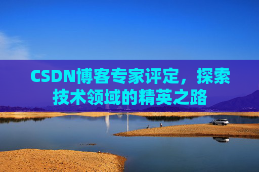 CSDN博客专家评定，探索技术领域的精英之路