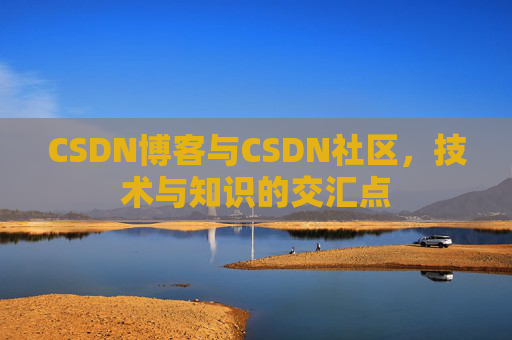 CSDN博客与CSDN社区，技术与知识的交汇点